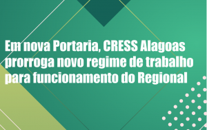 Em nova Portaria, CRESS Alagoas prorroga novo regime de trabalho para funcionamento do Regional