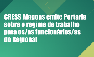 CRESS Alagoas emite Portaria sobre o regime de trabalho para os/as funcionários/as do Regional